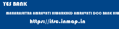 YES BANK  MAHARASHTRA AMRAVATI HIWARKHED AMRAVATI DCC BANK HIWARKHED  ifsc code